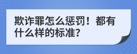 欺诈罪怎么惩罚！都有什么样的标准？