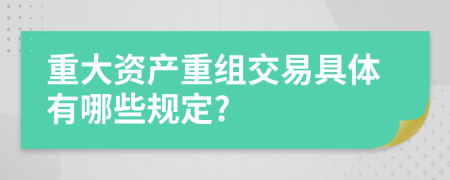 重大资产重组交易具体有哪些规定?