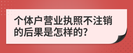 个体户营业执照不注销的后果是怎样的?