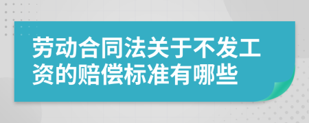 劳动合同法关于不发工资的赔偿标准有哪些