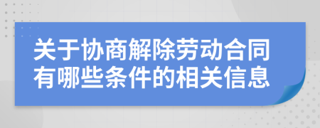 关于协商解除劳动合同有哪些条件的相关信息