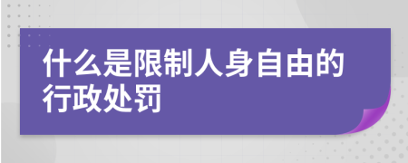 什么是限制人身自由的行政处罚