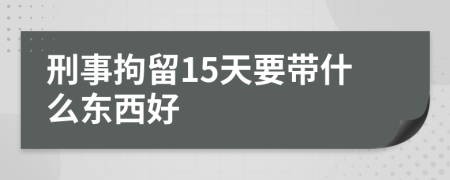 刑事拘留15天要带什么东西好