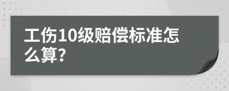 工伤10级赔偿标准怎么算？