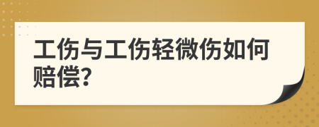 工伤与工伤轻微伤如何赔偿？