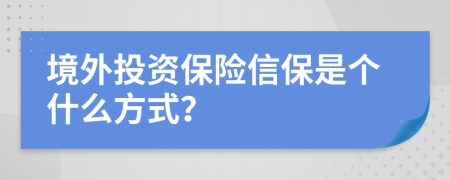 境外投资保险信保是个什么方式？