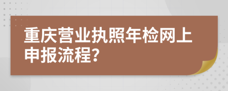 重庆营业执照年检网上申报流程？