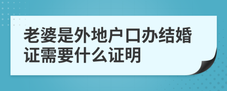 老婆是外地户口办结婚证需要什么证明