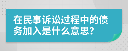 在民事诉讼过程中的债务加入是什么意思？