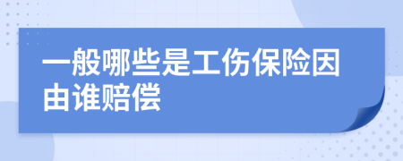 一般哪些是工伤保险因由谁赔偿