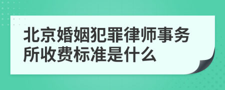 北京婚姻犯罪律师事务所收费标准是什么
