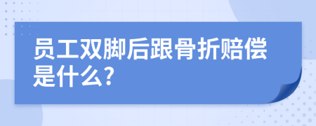 员工双脚后跟骨折赔偿是什么?