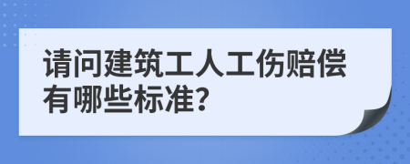 请问建筑工人工伤赔偿有哪些标准？