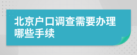 北京户口调查需要办理哪些手续