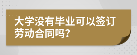 大学没有毕业可以签订劳动合同吗？