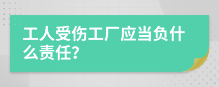 工人受伤工厂应当负什么责任？