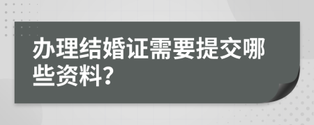 办理结婚证需要提交哪些资料？