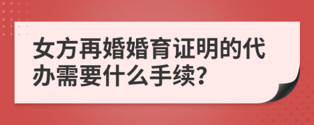 女方再婚婚育证明的代办需要什么手续？