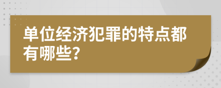 单位经济犯罪的特点都有哪些？