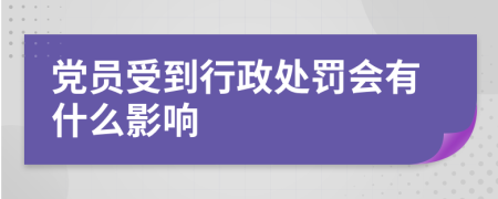 党员受到行政处罚会有什么影响