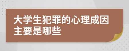 大学生犯罪的心理成因主要是哪些