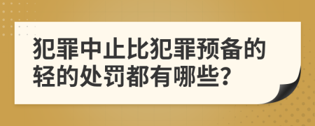 犯罪中止比犯罪预备的轻的处罚都有哪些？