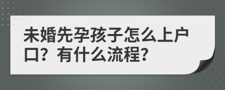 未婚先孕孩子怎么上户口？有什么流程？