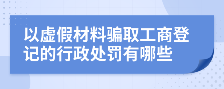 以虚假材料骗取工商登记的行政处罚有哪些