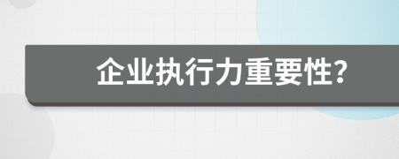 企业执行力重要性？
