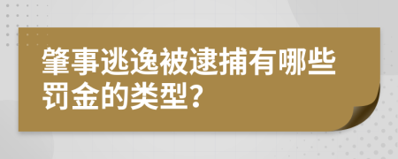 肇事逃逸被逮捕有哪些罚金的类型？