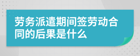 劳务派遣期间签劳动合同的后果是什么