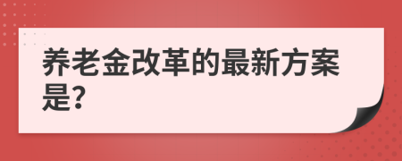 养老金改革的最新方案是？