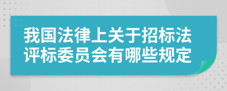 我国法律上关于招标法评标委员会有哪些规定