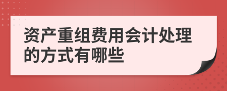 资产重组费用会计处理的方式有哪些