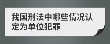 我国刑法中哪些情况认定为单位犯罪