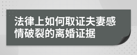 法律上如何取证夫妻感情破裂的离婚证据