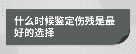 什么时候鉴定伤残是最好的选择