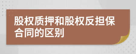 股权质押和股权反担保合同的区别