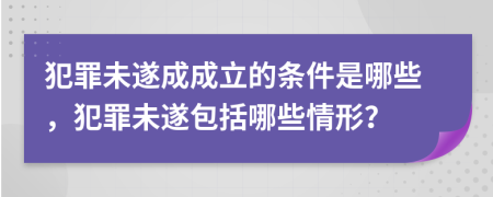 犯罪未遂成成立的条件是哪些，犯罪未遂包括哪些情形？