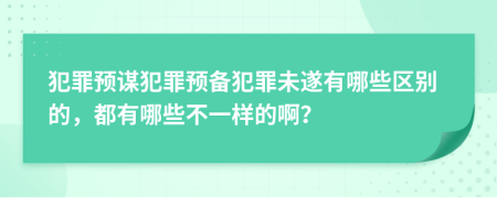 犯罪预谋犯罪预备犯罪未遂有哪些区别的，都有哪些不一样的啊？