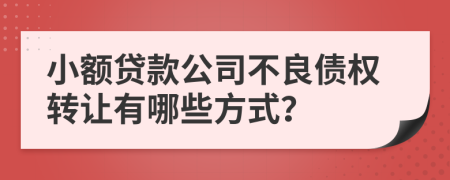 小额贷款公司不良债权转让有哪些方式？