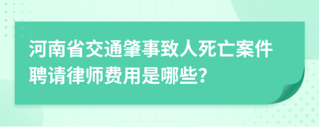 河南省交通肇事致人死亡案件聘请律师费用是哪些？