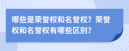 哪些是荣誉权和名誉权？荣誉权和名誉权有哪些区别？