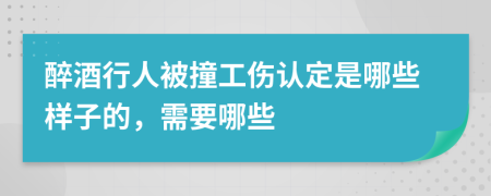 醉酒行人被撞工伤认定是哪些样子的，需要哪些