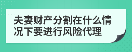 夫妻财产分割在什么情况下要进行风险代理