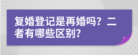 复婚登记是再婚吗？二者有哪些区别？