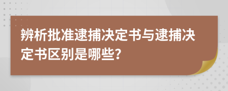 辨析批准逮捕决定书与逮捕决定书区别是哪些？