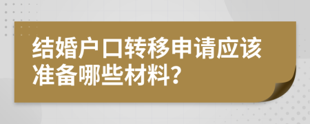 结婚户口转移申请应该准备哪些材料？