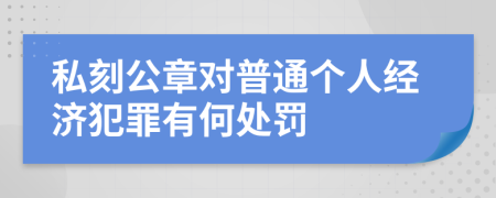 私刻公章对普通个人经济犯罪有何处罚