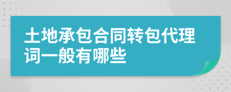 土地承包合同转包代理词一般有哪些